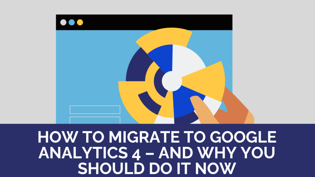 How to migrate to Google Analytics 4 – and why you should do it now
