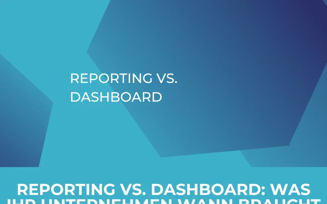 Reporting vs. Dashboard: Was Ihr Unternehmen wann braucht